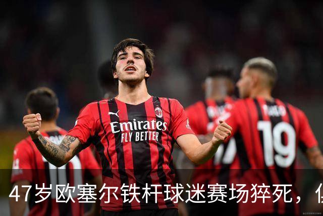 47岁欧塞尔铁杆球迷赛场猝死，俱乐部将举行默哀仪式